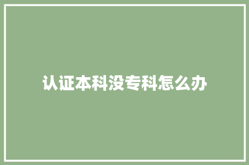 认证本科没专科怎么办 诗词应用