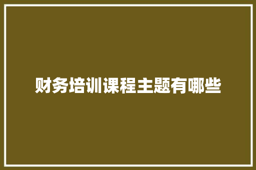 财务培训课程主题有哪些