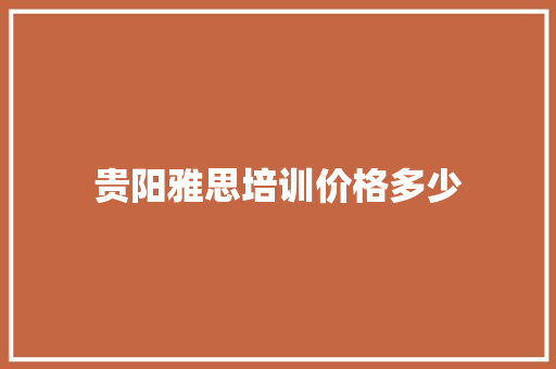 贵阳雅思培训价格多少