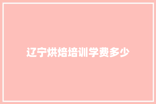 辽宁烘焙培训学费多少