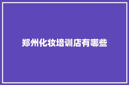郑州化妆培训店有哪些 会议纪要