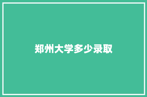 郑州大学多少录取