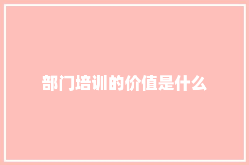 部门培训的价值是什么