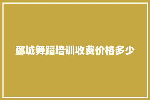 鄄城舞蹈培训收费价格多少