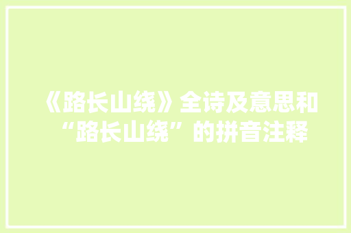 《路长山绕》全诗及意思和“路长山绕”的拼音注释