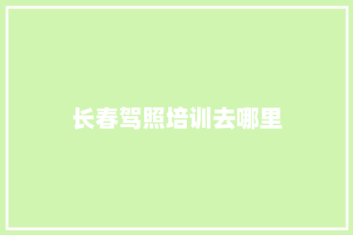 长春驾照培训去哪里