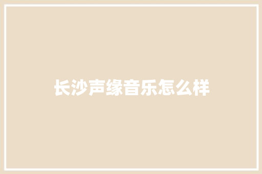 长沙声缘音乐怎么样