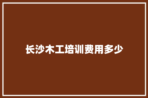 长沙木工培训费用多少
