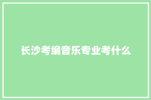 长沙考编音乐专业考什么