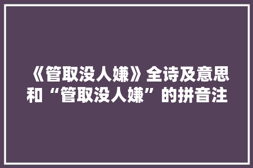 《管取没人嫌》全诗及意思和“管取没人嫌”的拼音注释