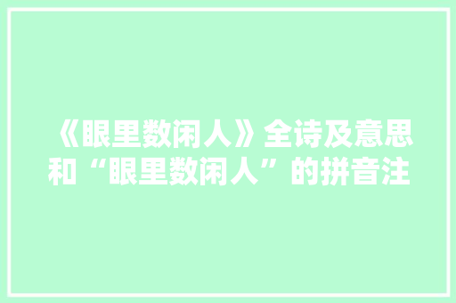 《眼里数闲人》全诗及意思和“眼里数闲人”的拼音注释