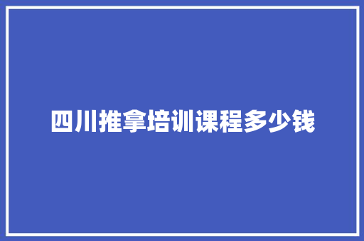 四川推拿培训课程多少钱