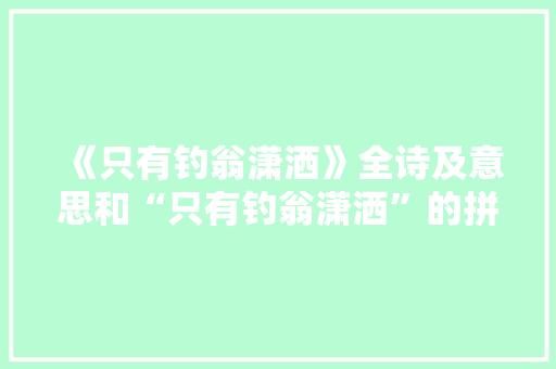 《只有钓翁潇洒》全诗及意思和“只有钓翁潇洒”的拼音注释 诗词鉴赏