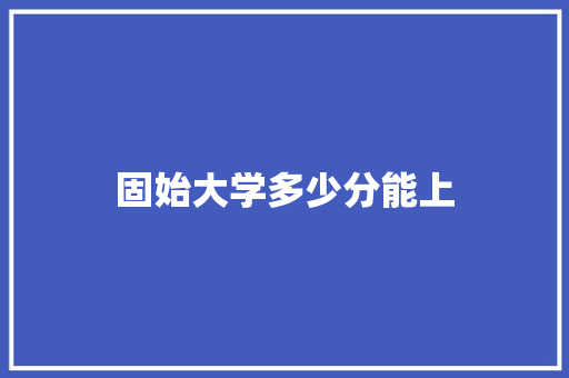 固始大学多少分能上