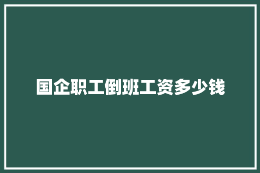 国企职工倒班工资多少钱
