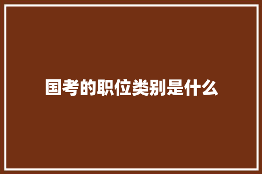 国考的职位类别是什么 诗词体裁