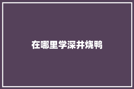 在哪里学深井烧鸭