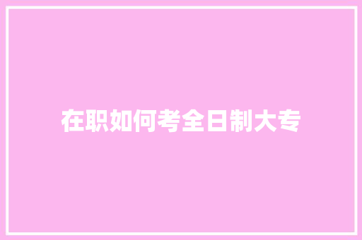 在职如何考全日制大专