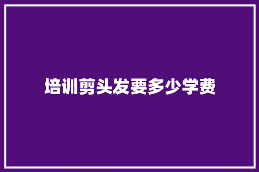 培训剪头发要多少学费