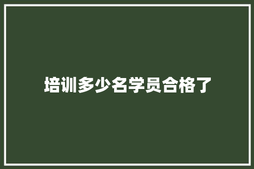 培训多少名学员合格了