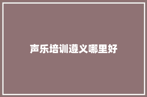 声乐培训遵义哪里好