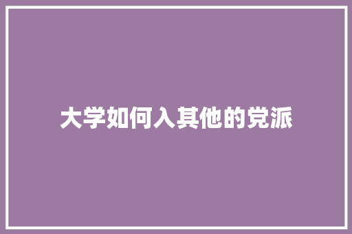 大学如何入其他的党派
