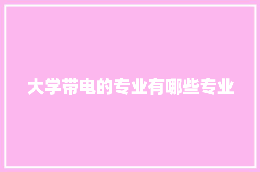大学带电的专业有哪些专业 诗词鉴赏