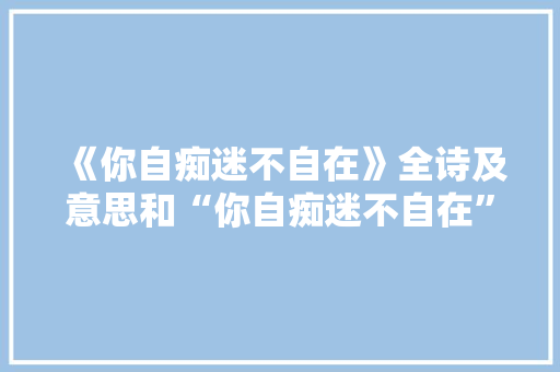 《你自痴迷不自在》全诗及意思和“你自痴迷不自在”的拼音注释