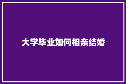 大学毕业如何相亲结婚