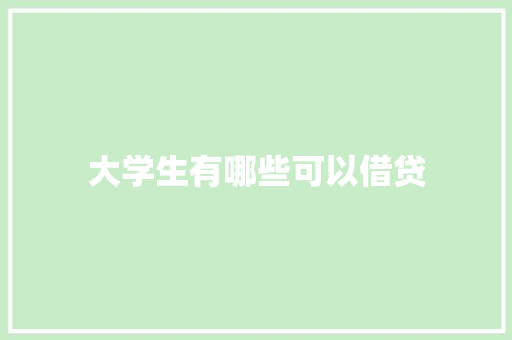 大学生有哪些可以借贷