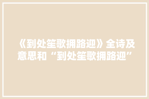 《到处笙歌拥路迎》全诗及意思和“到处笙歌拥路迎”的拼音注释 诗词鉴赏