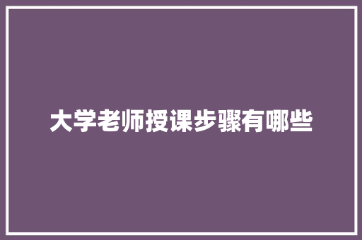 大学老师授课步骤有哪些