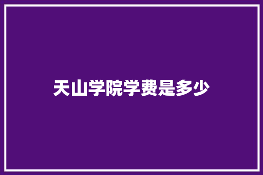 天山学院学费是多少 诗词应用