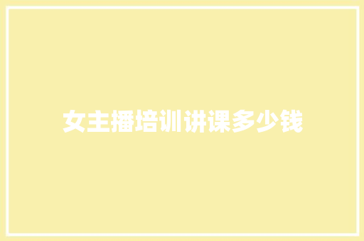 女主播培训讲课多少钱