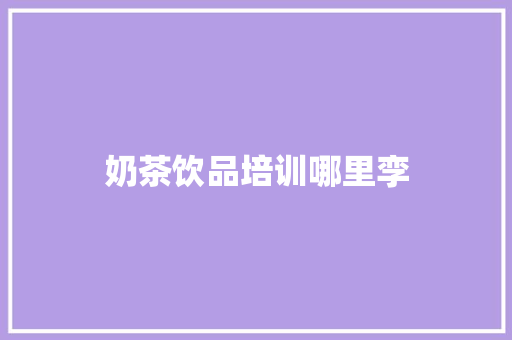 奶茶饮品培训哪里孪