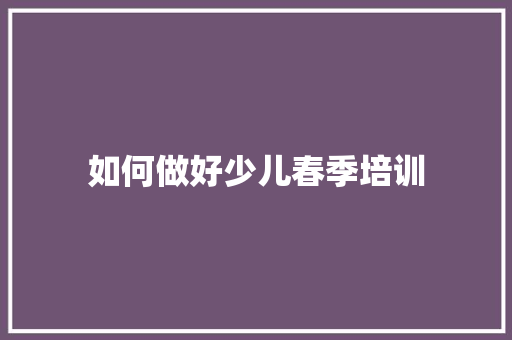 如何做好少儿春季培训