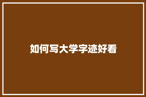 如何写大学字迹好看