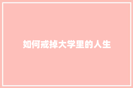 如何戒掉大学里的人生