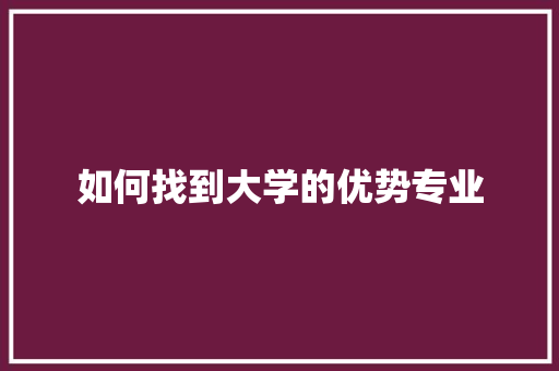 如何找到大学的优势专业