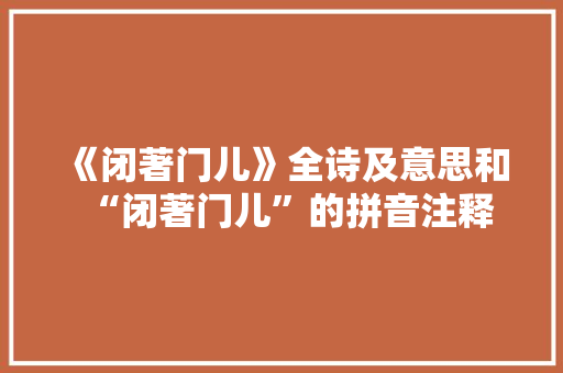 《闭著门儿》全诗及意思和“闭著门儿”的拼音注释