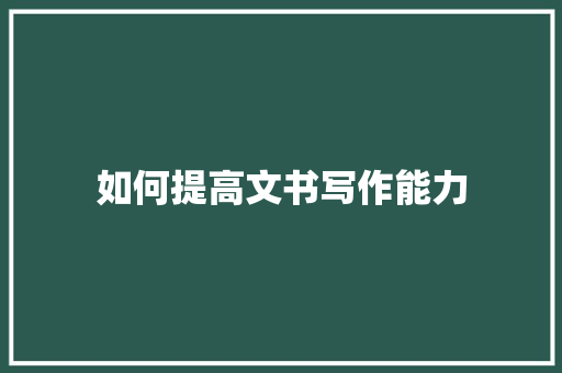如何提高文书写作能力 项目报告