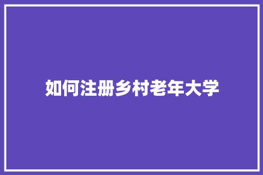 如何注册乡村老年大学