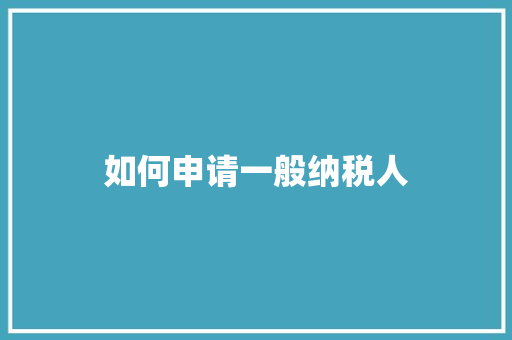 如何申请一般纳税人