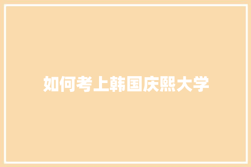 如何考上韩国庆熙大学
