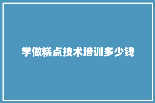 学做糕点技术培训多少钱