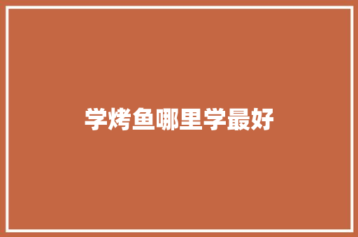 学烤鱼哪里学最好