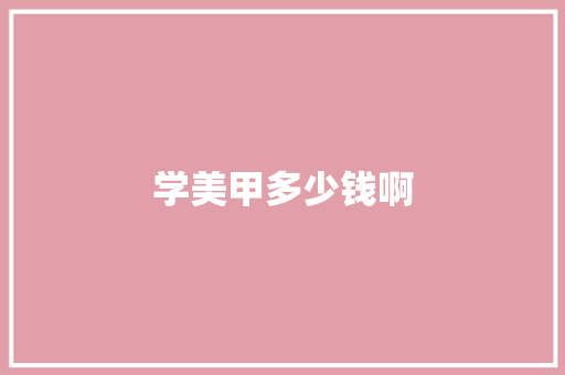 学美甲多少钱啊