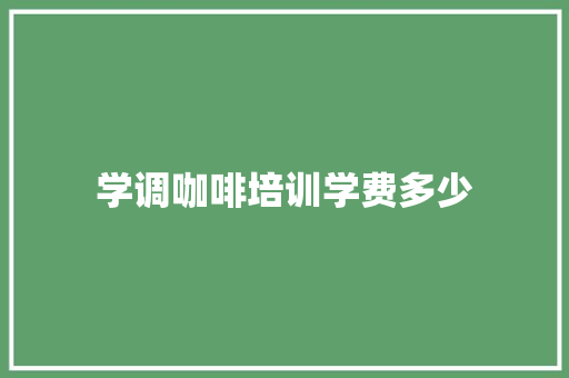 学调咖啡培训学费多少