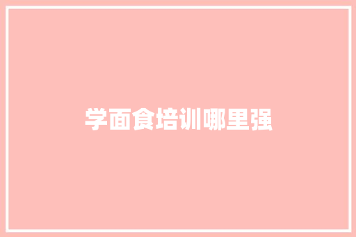 学面食培训哪里强