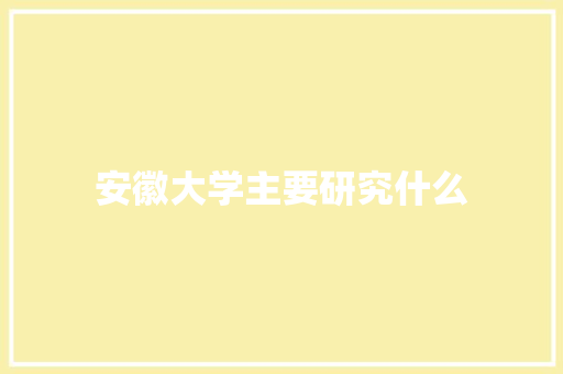 安徽大学主要研究什么